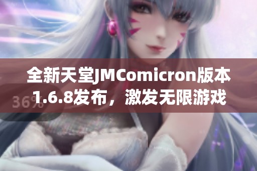 全新天堂JMComicron版本1.6.8发布，激发无限游戏乐趣