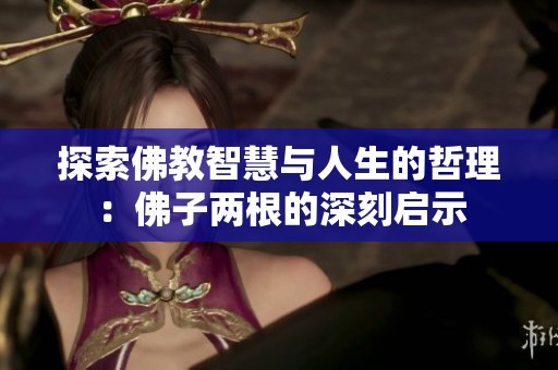 探索佛教智慧与人生的哲理：佛子两根的深刻启示