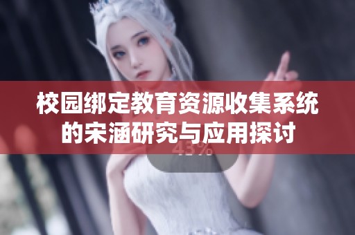 校园绑定教育资源收集系统的宋涵研究与应用探讨