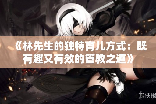 《林先生的独特育儿方式：既有趣又有效的管教之道》