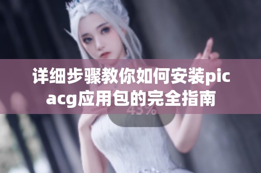 详细步骤教你如何安装picacg应用包的完全指南