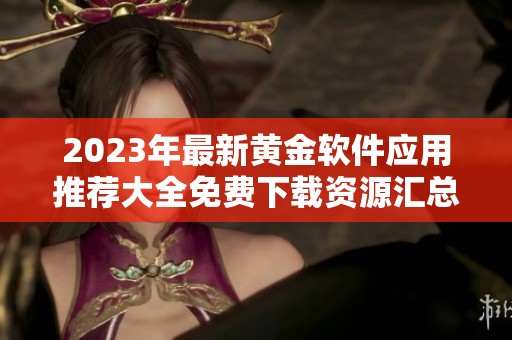 2023年最新黄金软件应用推荐大全免费下载资源汇总
