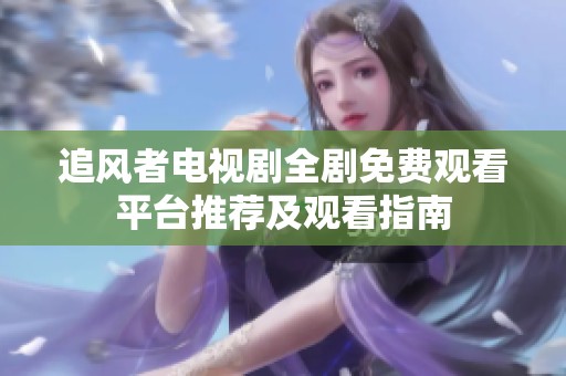 追风者电视剧全剧免费观看平台推荐及观看指南