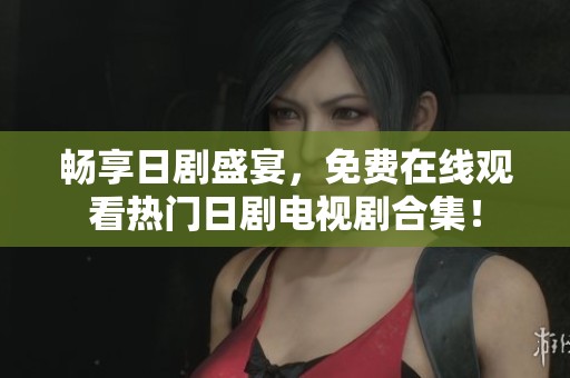 畅享日剧盛宴，免费在线观看热门日剧电视剧合集！