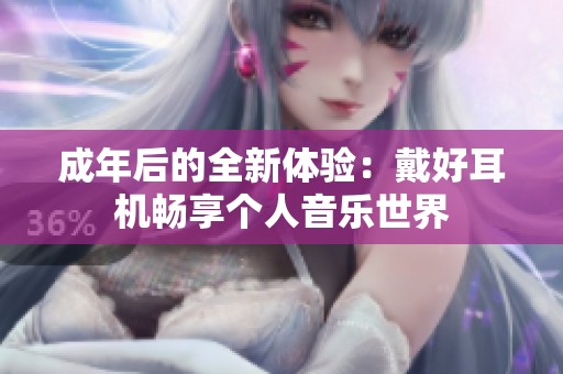 成年后的全新体验：戴好耳机畅享个人音乐世界