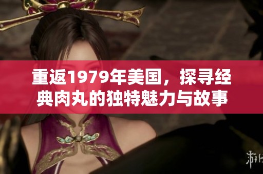 重返1979年美国，探寻经典肉丸的独特魅力与故事