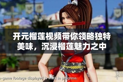 开元榴莲视频带你领略独特美味，沉浸榴莲魅力之中