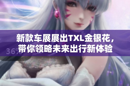 新款车展展出TXL金银花，带你领略未来出行新体验
