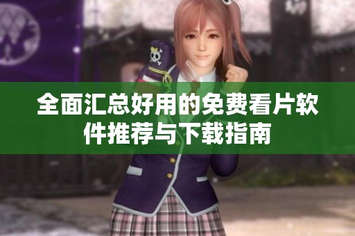 全面汇总好用的免费看片软件推荐与下载指南