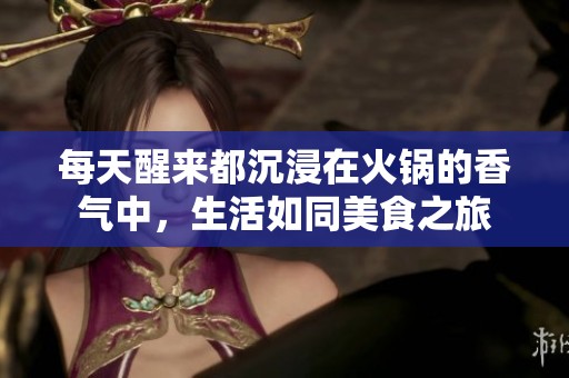 每天醒来都沉浸在火锅的香气中，生活如同美食之旅