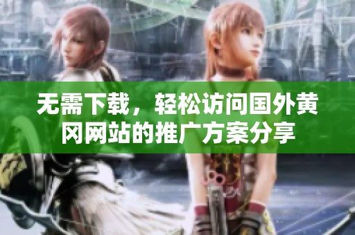无需下载，轻松访问国外黄冈网站的推广方案分享