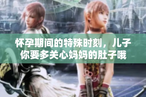 怀孕期间的特殊时刻，儿子你要多关心妈妈的肚子哦