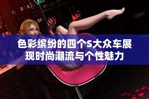 色彩缤纷的四个S大众车展现时尚潮流与个性魅力