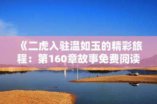 《二虎入驻温如玉的精彩旅程：第160章故事免费阅读》