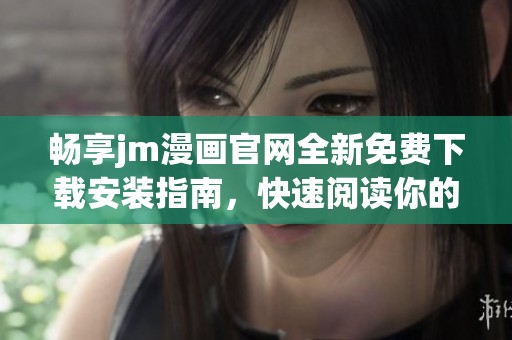 畅享jm漫画官网全新免费下载安装指南，快速阅读你的喜欢作品