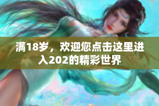 满18岁，欢迎您点击这里进入202的精彩世界