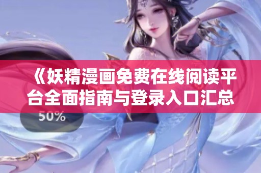 《妖精漫画免费在线阅读平台全面指南与登录入口汇总》