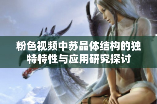 粉色视频中苏晶体结构的独特特性与应用研究探讨