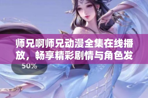 师兄啊师兄动漫全集在线播放，畅享精彩剧情与角色发展