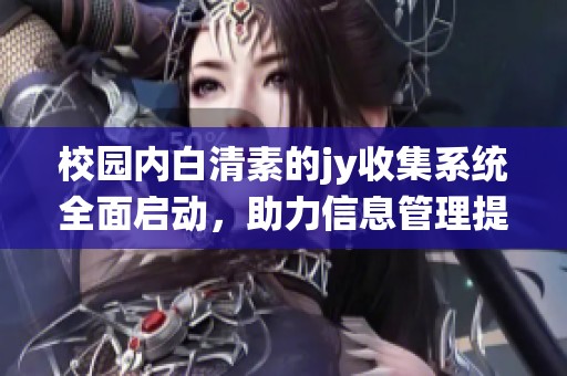 校园内白清素的jy收集系统全面启动，助力信息管理提升
