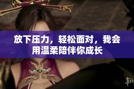 放下压力，轻松面对，我会用温柔陪伴你成长