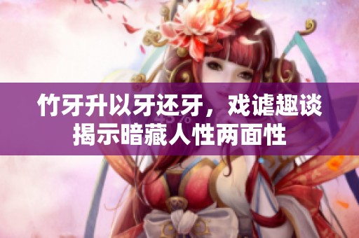 竹牙升以牙还牙，戏谑趣谈揭示暗藏人性两面性