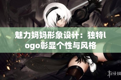 魅力妈妈形象设计：独特logo彰显个性与风格