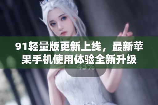 91轻量版更新上线，最新苹果手机使用体验全新升级