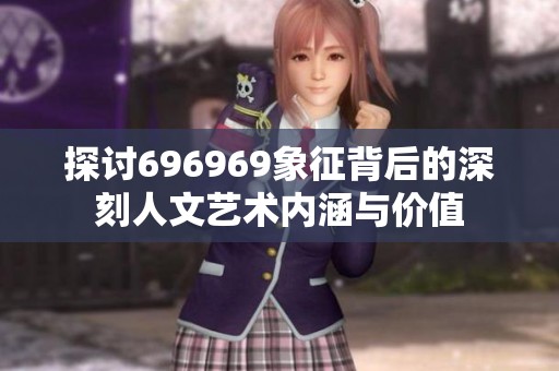 探讨696969象征背后的深刻人文艺术内涵与价值