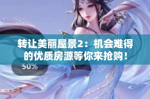 转让美丽屋景2：机会难得的优质房源等你来抢购！