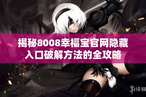 揭秘8008幸福宝官网隐藏入口破解方法的全攻略