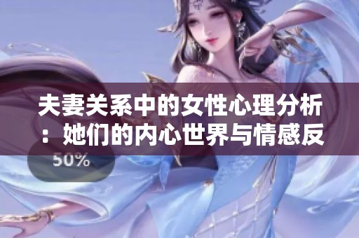 夫妻关系中的女性心理分析：她们的内心世界与情感反应