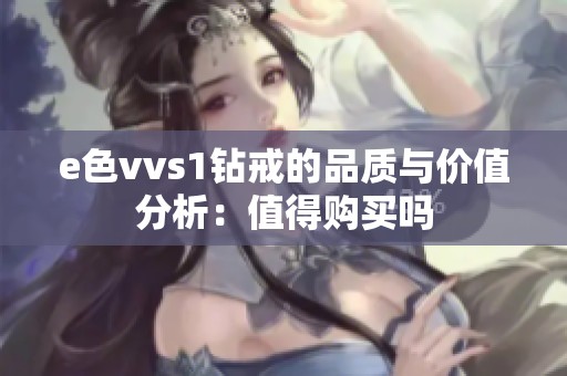 e色vvs1钻戒的品质与价值分析：值得购买吗