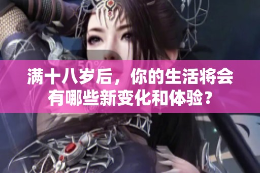 满十八岁后，你的生活将会有哪些新变化和体验？