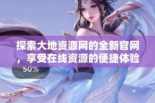 探索大地资源网的全新官网，享受在线资源的便捷体验