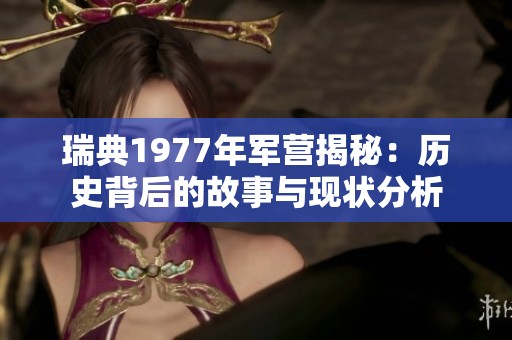 瑞典1977年军营揭秘：历史背后的故事与现状分析