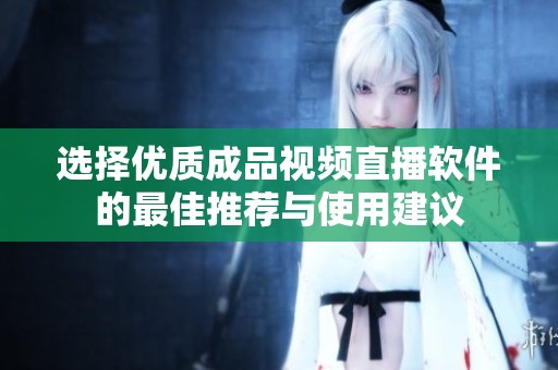 选择优质成品视频直播软件的最佳推荐与使用建议