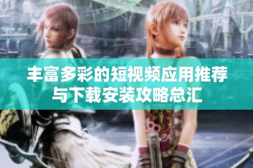 丰富多彩的短视频应用推荐与下载安装攻略总汇