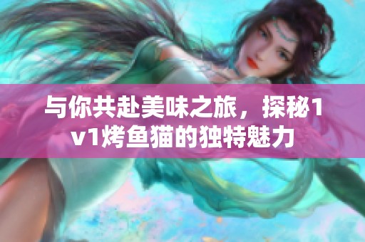 与你共赴美味之旅，探秘1v1烤鱼猫的独特魅力