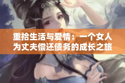 重拾生活与爱情：一个女人为丈夫偿还债务的成长之旅