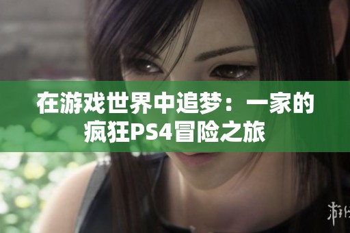 在游戏世界中追梦：一家的疯狂PS4冒险之旅