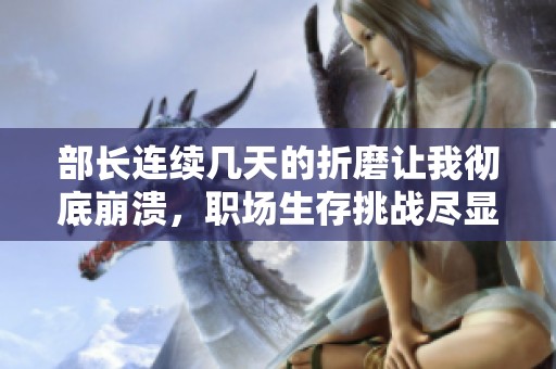 部长连续几天的折磨让我彻底崩溃，职场生存挑战尽显真相