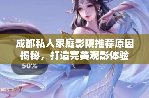 成都私人家庭影院推荐原因揭秘，打造完美观影体验