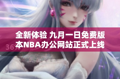 全新体验 九月一日免费版本NBA办公网站正式上线