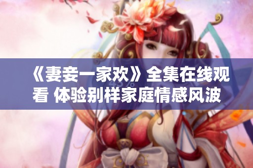 《妻妾一家欢》全集在线观看 体验别样家庭情感风波