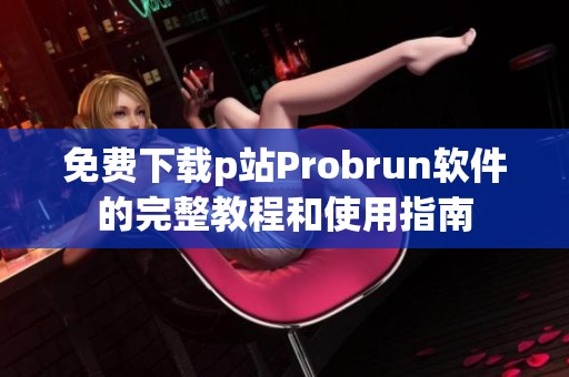 免费下载p站Probrun软件的完整教程和使用指南