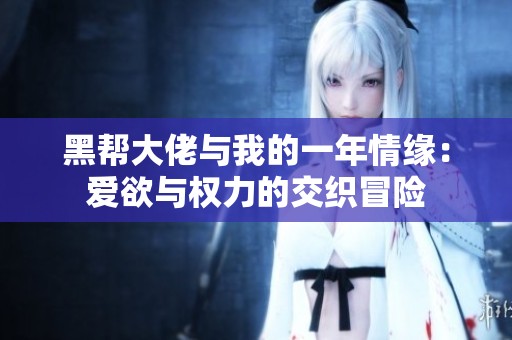 黑帮大佬与我的一年情缘：爱欲与权力的交织冒险