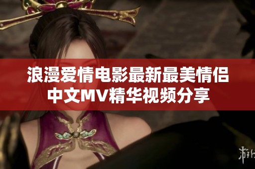 浪漫爱情电影最新最美情侣中文MV精华视频分享