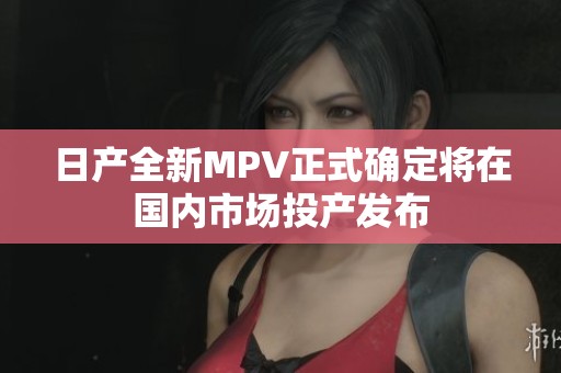 日产全新MPV正式确定将在国内市场投产发布