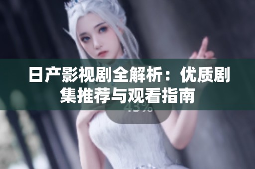 日产影视剧全解析：优质剧集推荐与观看指南